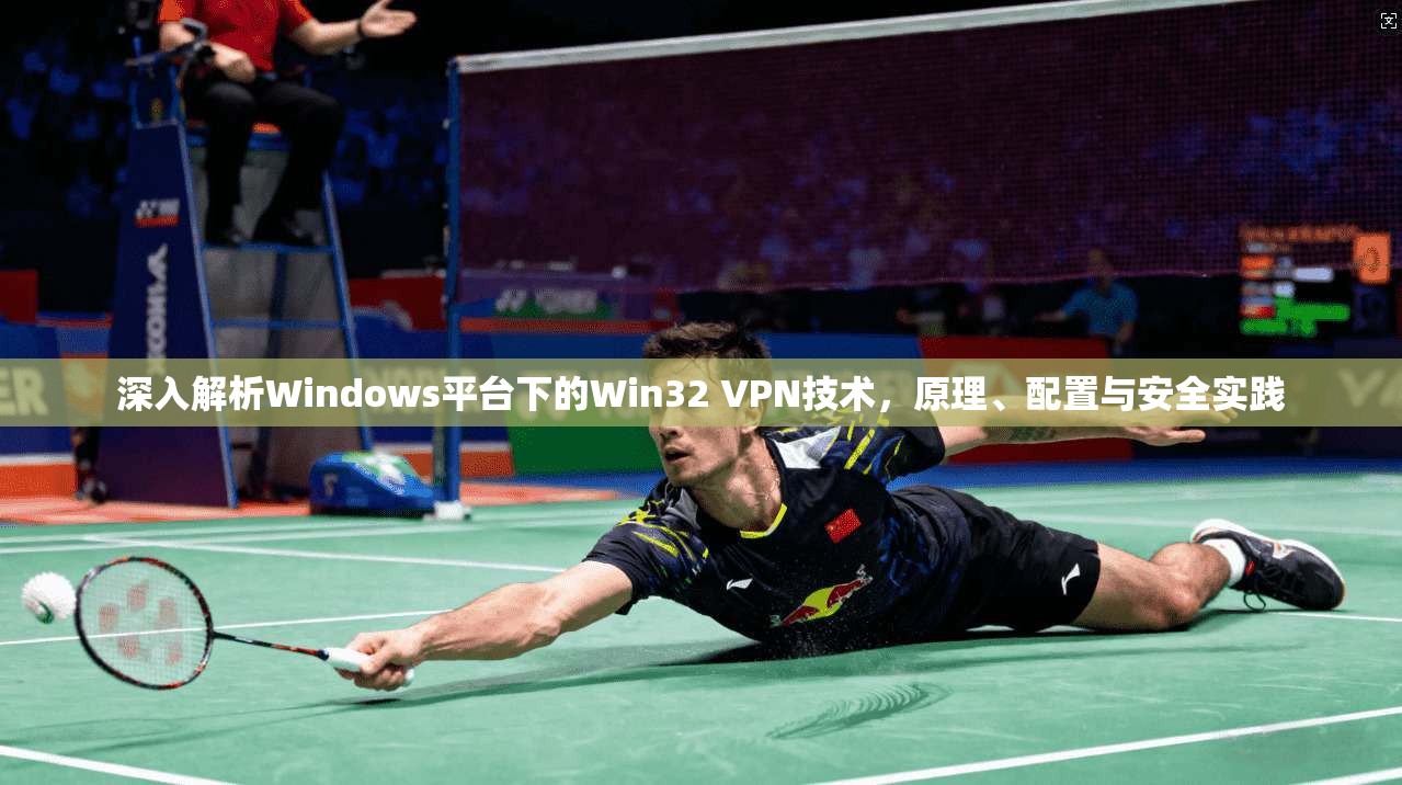 深入解析Windows平台下的Win32 VPN技术,原理、配置与安全实践 深入解析Windows平台下的Win32 VPN技术,原理、配置与安全实践