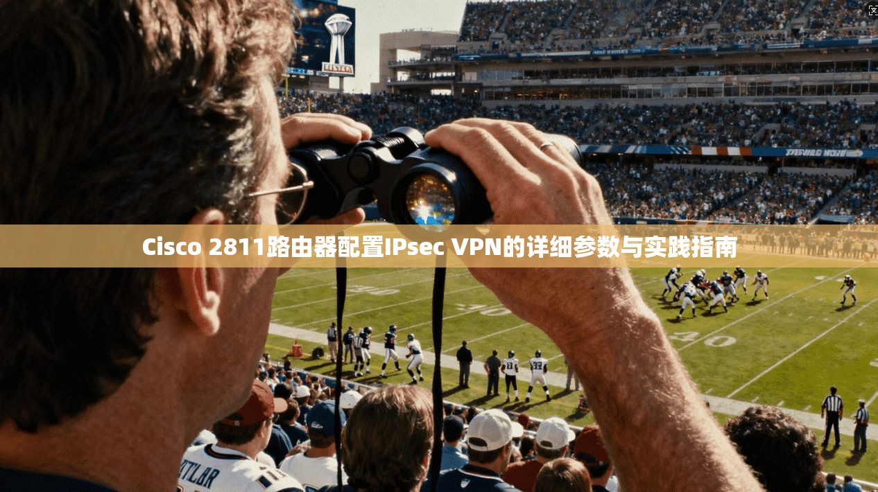 Cisco 2811路由器配置IPsec VPN的详细参数与实践指南 Cisco 2811路由器配置IPsec VPN的详细参数与实践指南