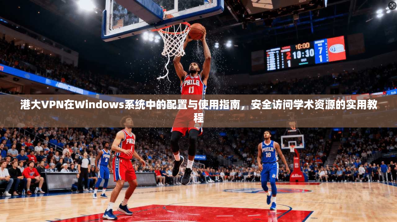 港大VPN在Windows系统中的配置与使用指南，安全访问学术资源的实用教程