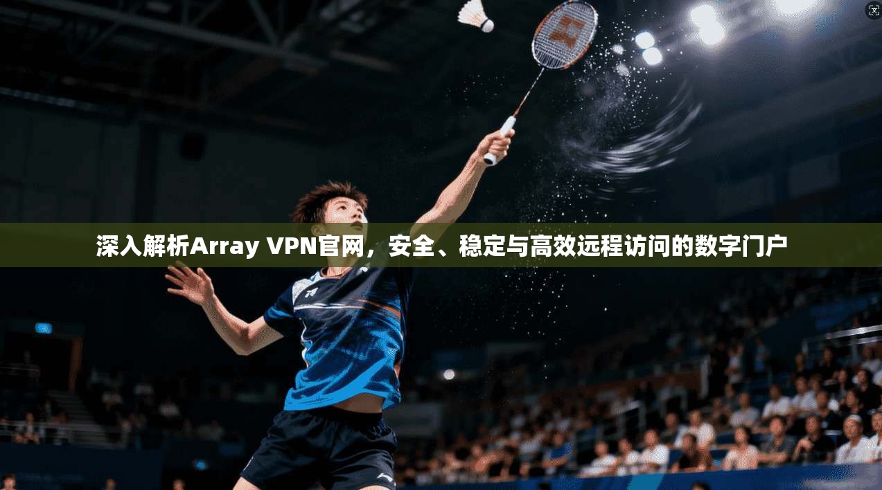 深入解析Array VPN官网,安全、稳定与高效远程访问的数字门户 深入解析Array VPN官网,安全、稳定与高效远程访问的数字门户