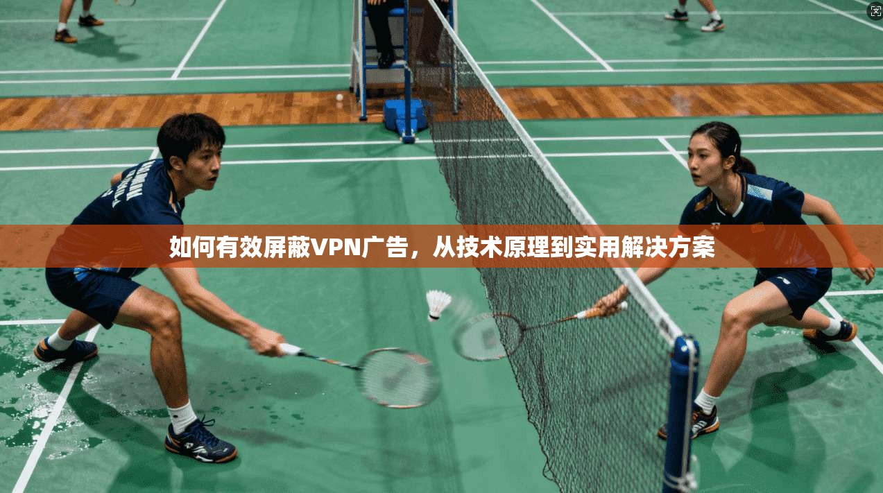 如何有效屏蔽VPN广告,从技术原理到实用解决方案 如何有效屏蔽VPN广告,从技术原理到实用解决方案