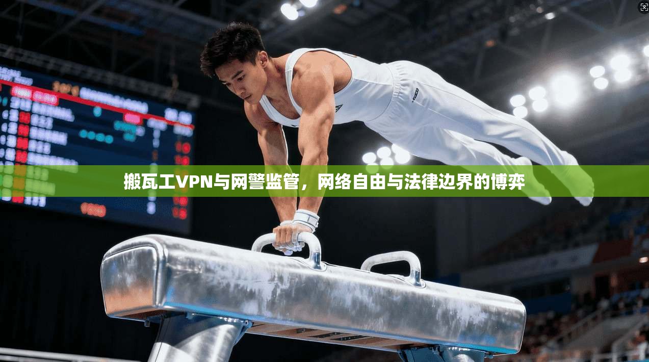 搬瓦工VPN与网警监管，网络自由与法律边界的博弈