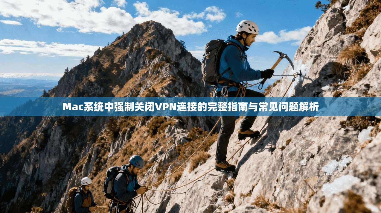 Mac系统中强制关闭VPN连接的完整指南与常见问题解析 Mac系统中强制关闭VPN连接的完整指南与常见问题解析