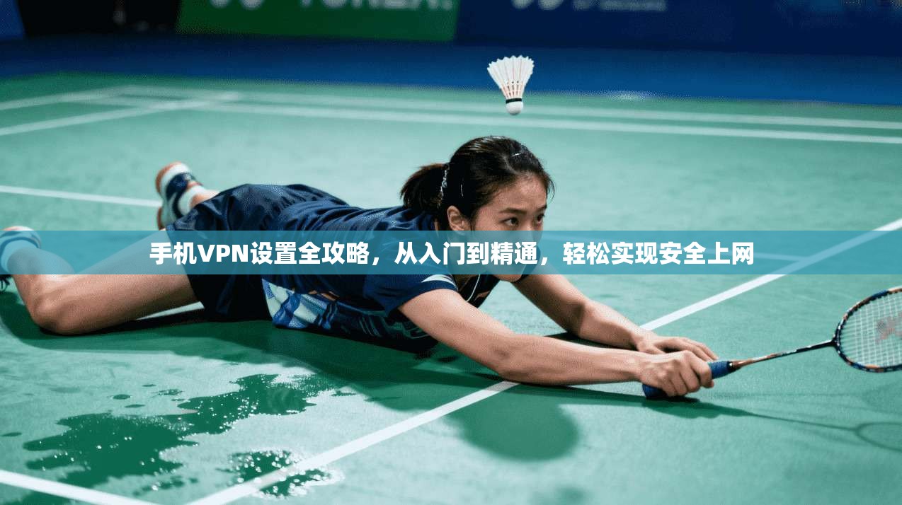 手机VPN设置全攻略,从入门到精通,轻松实现安全上网 手机VPN设置全攻略,从入门到精通,轻松实现安全上网