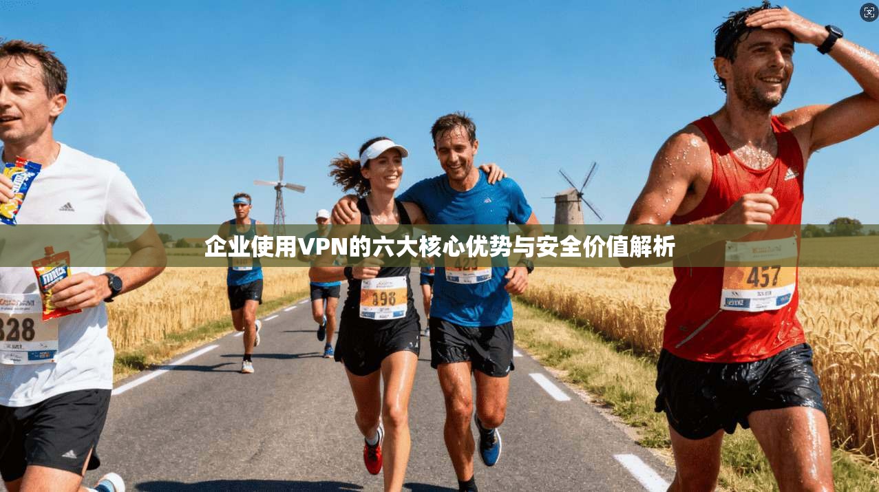 企业使用VPN的六大核心优势与安全价值解析