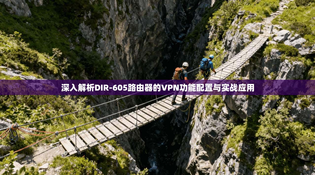 深入解析DIR-605路由器的VPN功能配置与实战应用 深入解析DIR-605路由器的VPN功能配置与实战应用