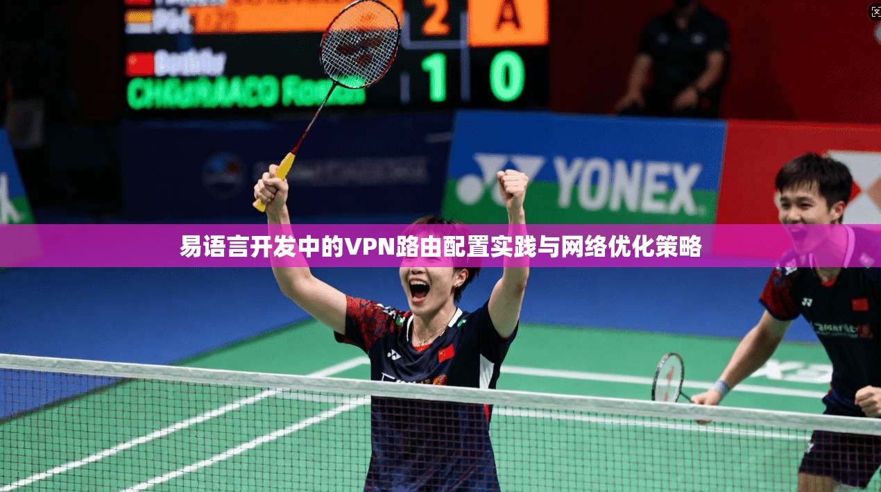易语言开发中的VPN路由配置实践与网络优化策略 易语言开发中的VPN路由配置实践与网络优化策略