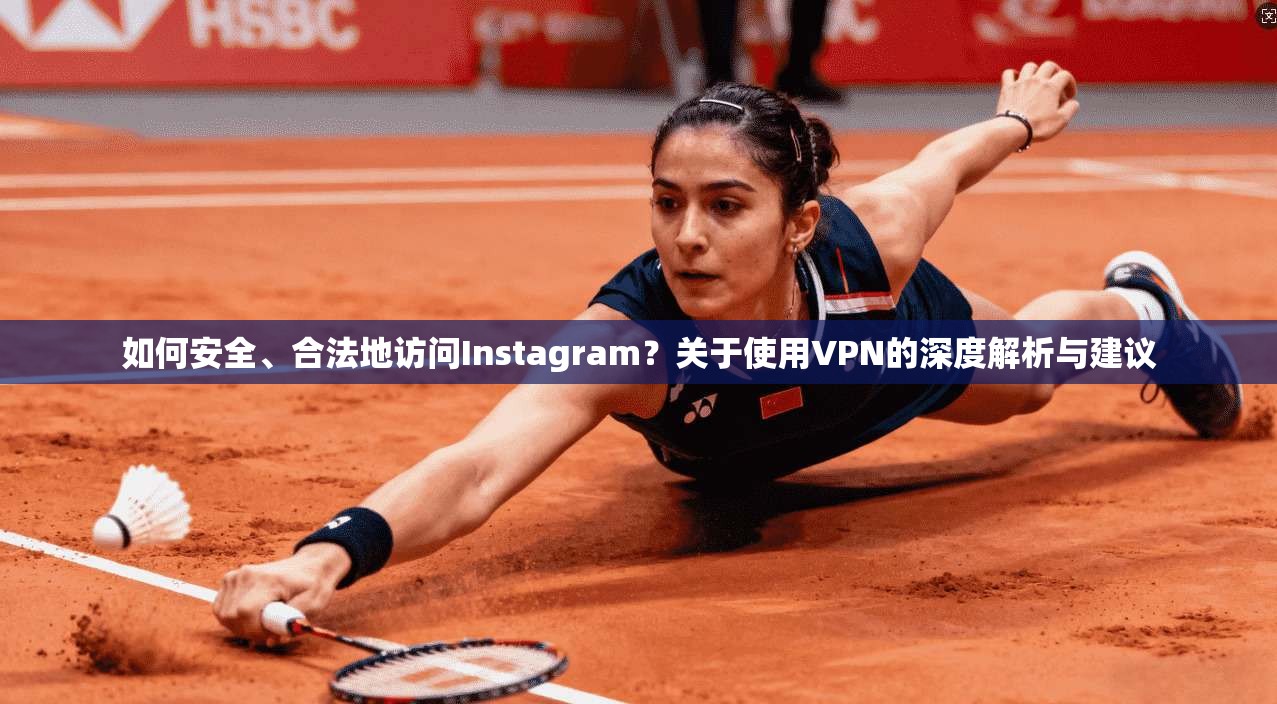 如何安全、合法地访问Instagram?关于使用VPN的深度解析与建议