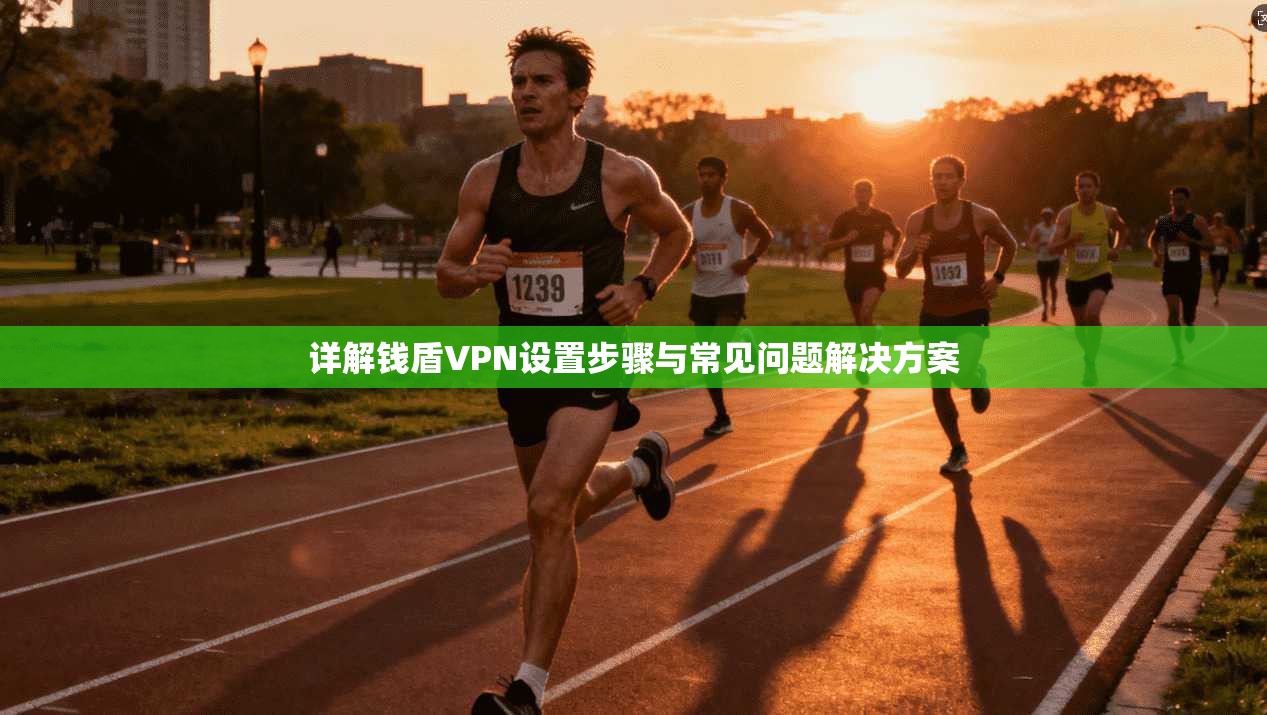 详解钱盾VPN设置步骤与常见问题解决方案