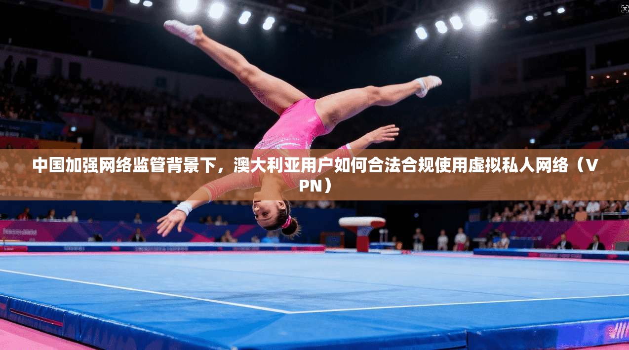 中国加强网络监管背景下,澳大利亚用户如何合法合规使用虚拟私人网络(VPN) 中国加强网络监管背景下,澳大利亚用户如何合法合规使用虚拟私人网络(VPN)