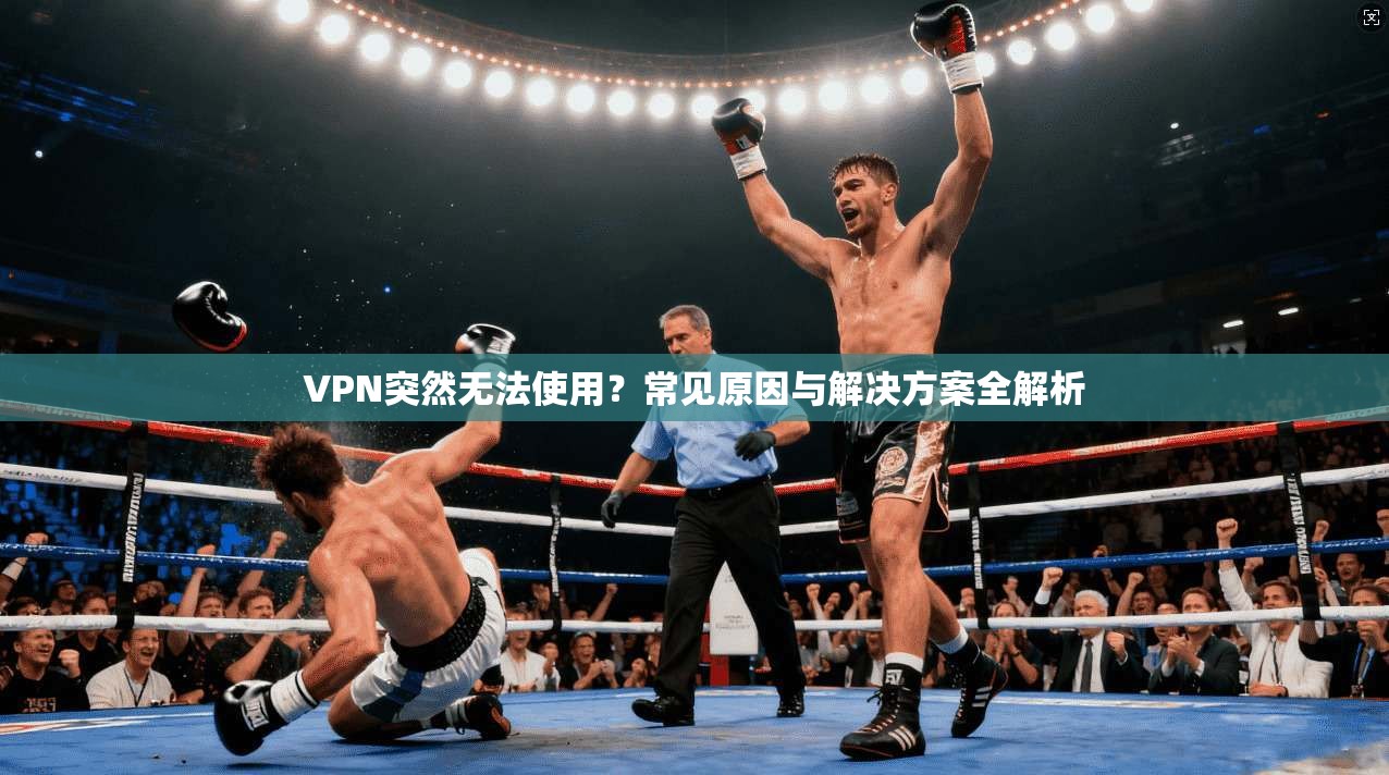 VPN突然无法使用？常见原因与解决方案全解析
