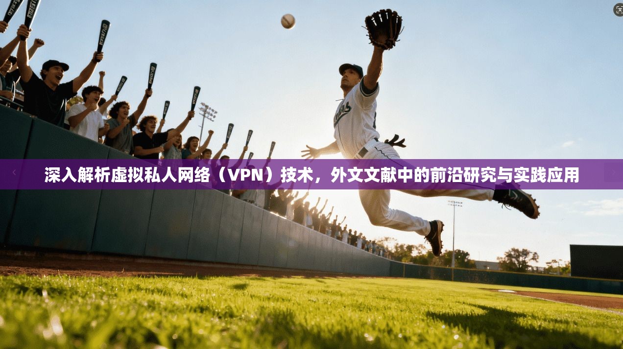 深入解析虚拟私人网络(VPN)技术,外文文献中的前沿研究与实践应用 深入解析虚拟私人网络(VPN)技术,外文文献中的前沿研究与实践应用
