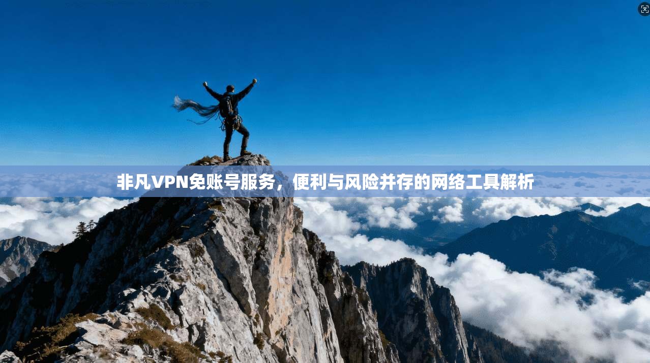 非凡VPN免账号服务,便利与风险并存的网络工具解析 非凡VPN免账号服务,便利与风险并存的网络工具解析