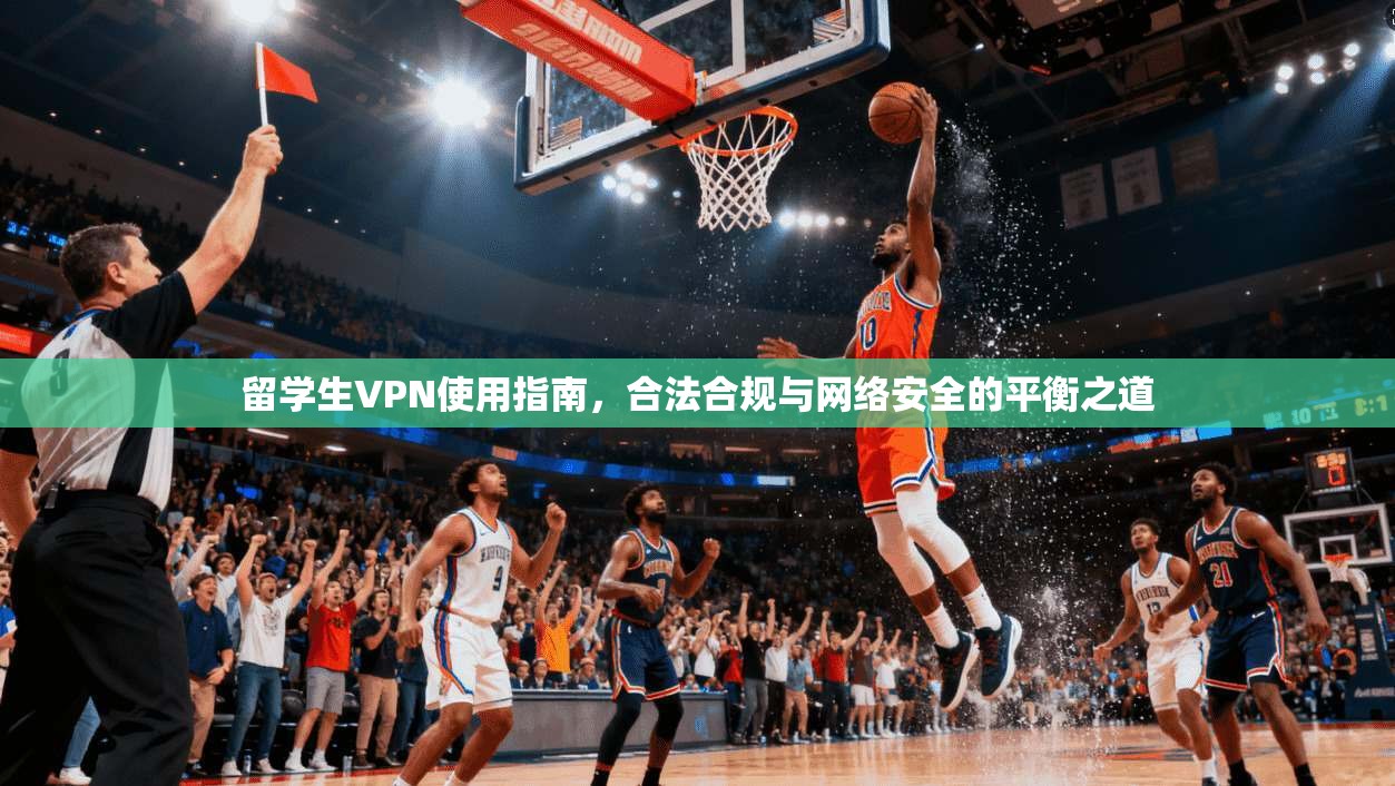 留学生VPN使用指南,合法合规与网络安全的平衡之道 留学生VPN使用指南,合法合规与网络安全的平衡之道