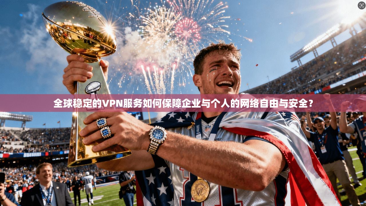 全球稳定的VPN服务如何保障企业与个人的网络自由与安全? 全球稳定的VPN服务如何保障企业与个人的网络自由与安全?