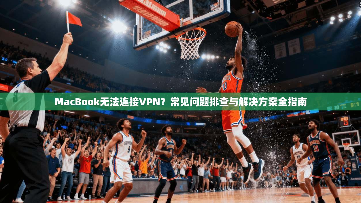 MacBook无法连接VPN?常见问题排查与解决方案全指南 MacBook无法连接VPN?常见问题排查与解决方案全指南
