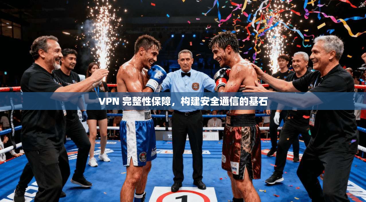 VPN 完整性保障,构建安全通信的基石 VPN 完整性保障,构建安全通信的基石