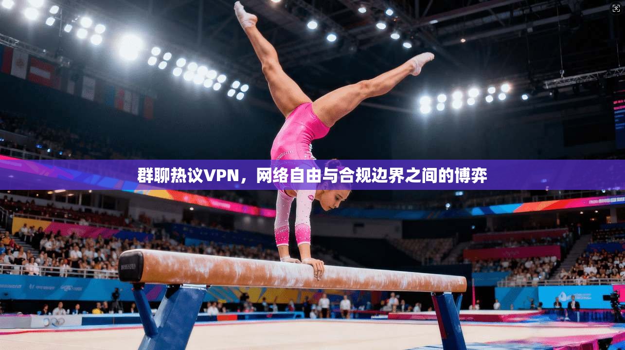 群聊热议VPN，网络自由与合规边界之间的博弈