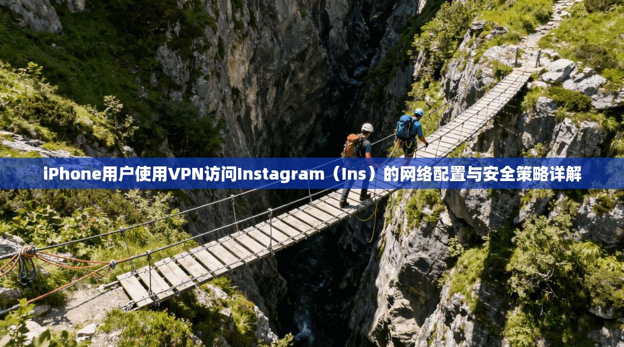 iPhone用户使用VPN访问Instagram(Ins)的网络配置与安全策略详解 iPhone用户使用VPN访问Instagram(Ins)的网络配置与安全策略详解