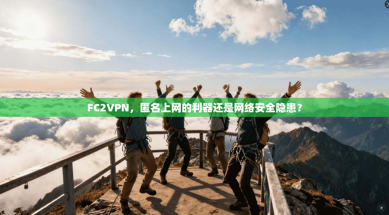 FC2VPN，匿名上网的利器还是网络安全隐患？