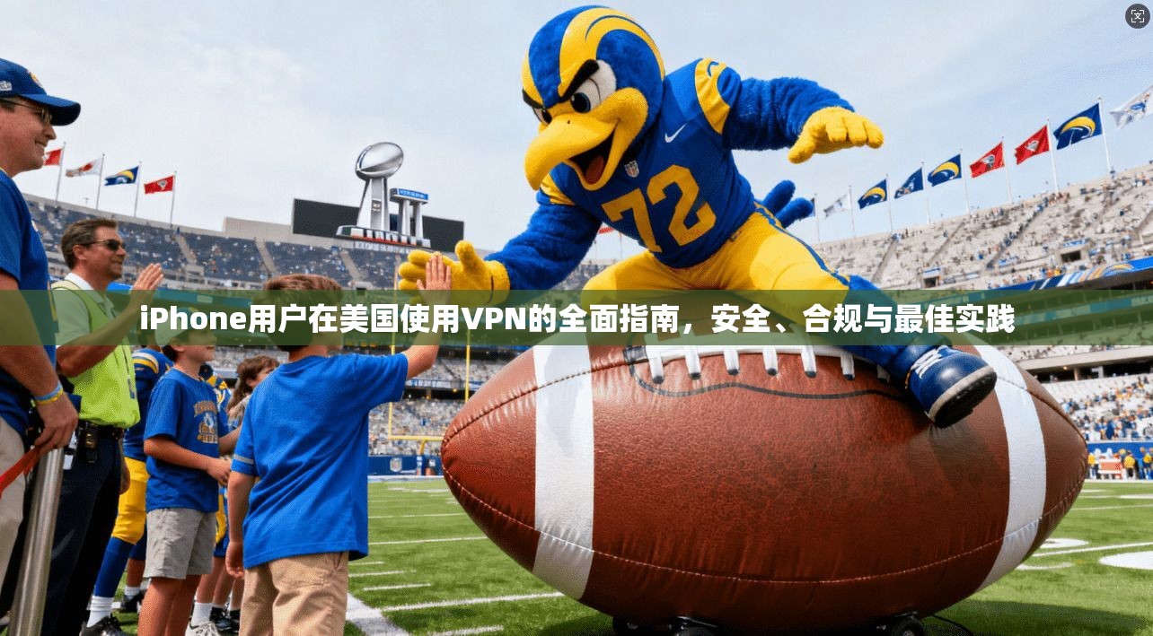 iPhone用户在美国使用VPN的全面指南,安全、合规与最佳实践 iPhone用户在美国使用VPN的全面指南,安全、合规与最佳实践