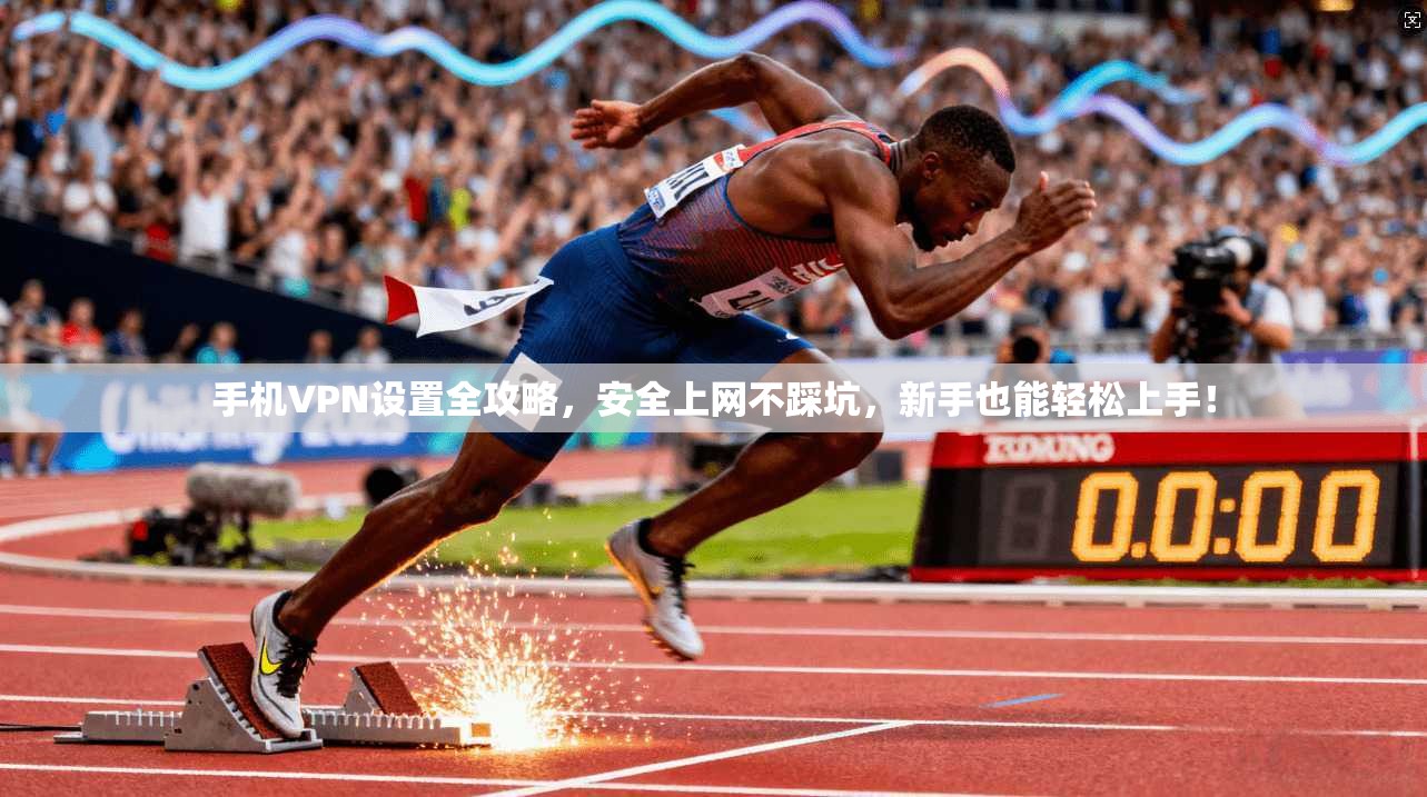 手机VPN设置全攻略,安全上网不踩坑,新手也能轻松上手! 手机VPN设置全攻略,安全上网不踩坑,新手也能轻松上手!