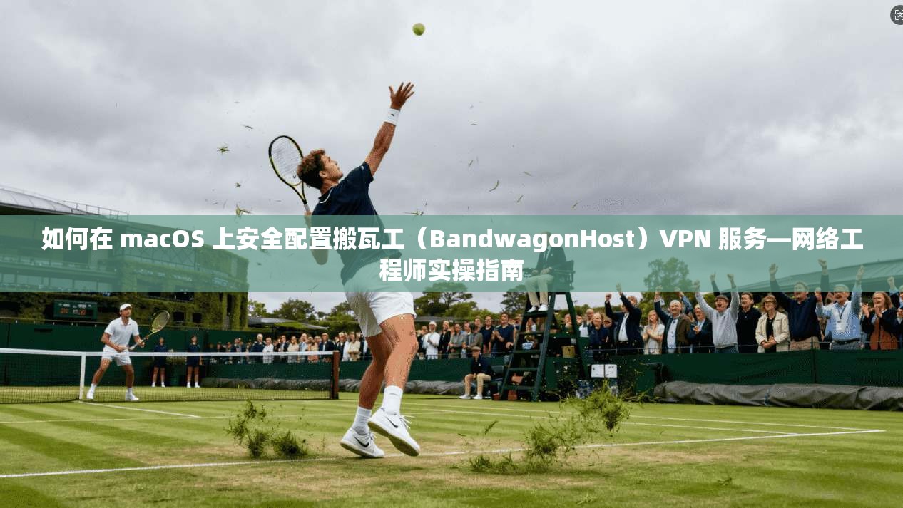 如何在 macOS 上安全配置搬瓦工（BandwagonHost）VPN 服务—网络工程师实操指南