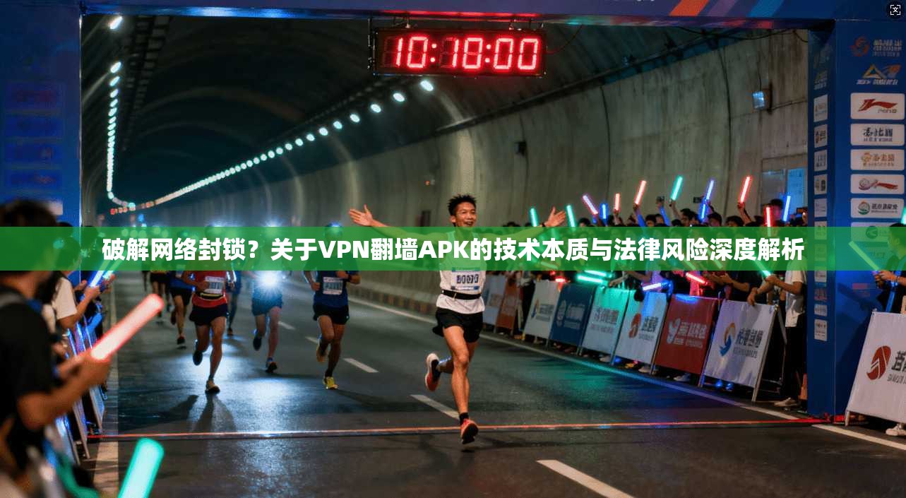 破解网络封锁？关于VPN翻墙APK的技术本质与法律风险深度解析