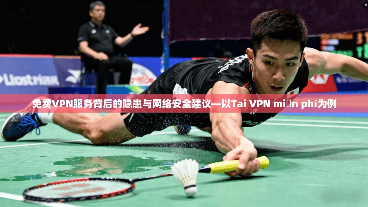 免费VPN服务背后的隐患与网络安全建议—以Tai VPN miễn phí为例 免费VPN服务背后的隐患与网络安全建议—以Tai VPN miễn phí为例