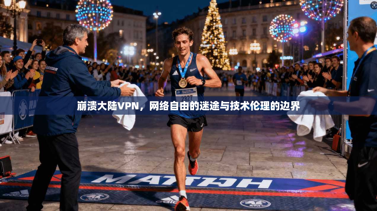 崩溃大陆VPN,网络自由的迷途与技术伦理的边界 崩溃大陆VPN,网络自由的迷途与技术伦理的边界