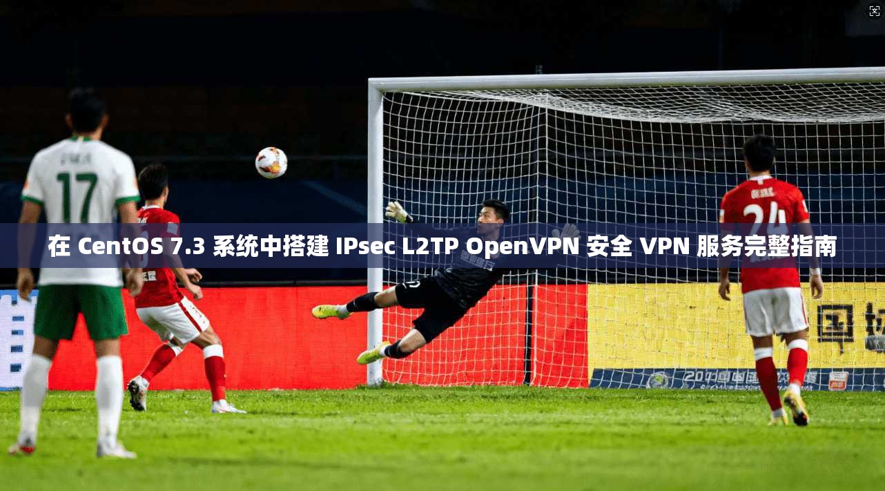在 CentOS 7.3 系统中搭建 IPsec L2TP OpenVPN 安全 VPN 服务完整指南 在 CentOS 7.3 系统中搭建 IPsec L2TP OpenVPN 安全 VPN 服务完整指南