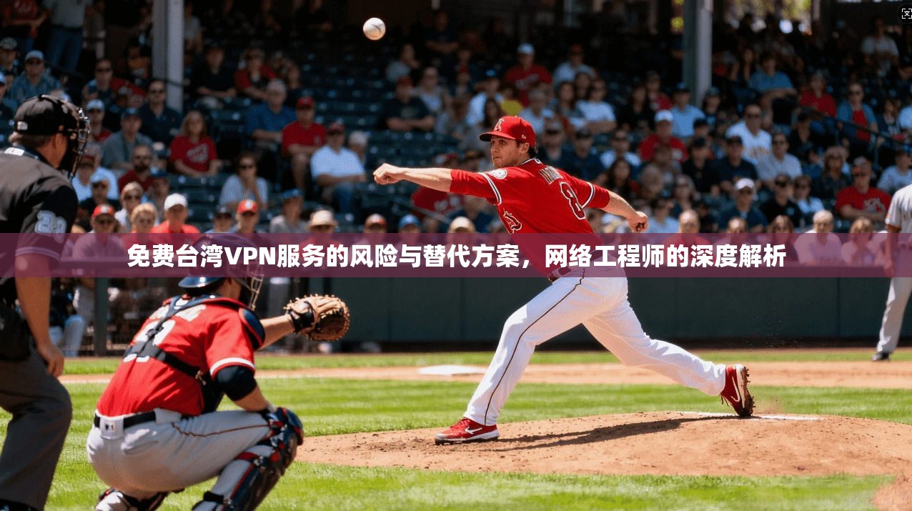 免费台湾VPN服务的风险与替代方案，网络工程师的深度解析