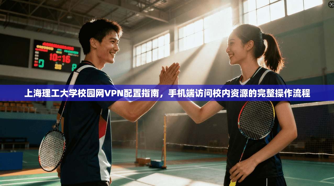 上海理工大学校园网VPN配置指南,手机端访问校内资源的完整操作流程 上海理工大学校园网VPN配置指南,手机端访问校内资源的完整操作流程
