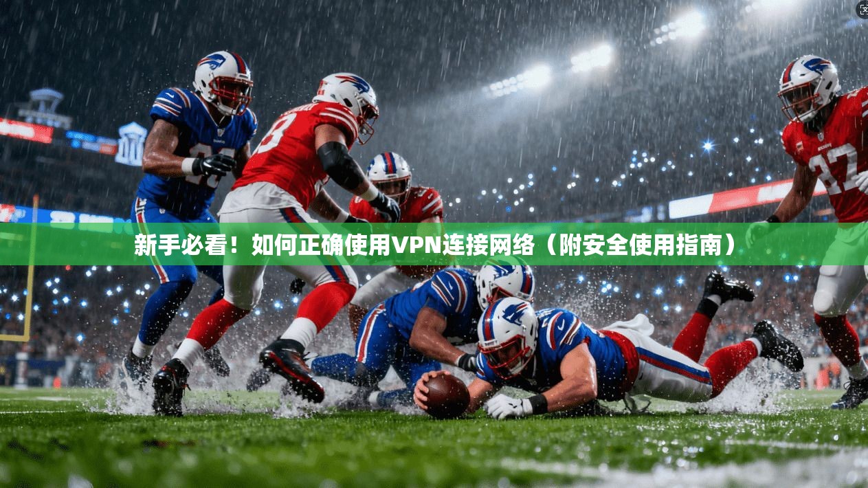 新手必看！如何正确使用VPN连接网络（附安全使用指南）