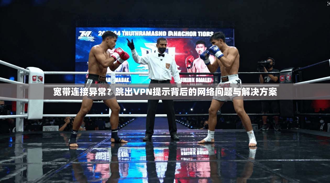 宽带连接异常？跳出VPN提示背后的网络问题与解决方案