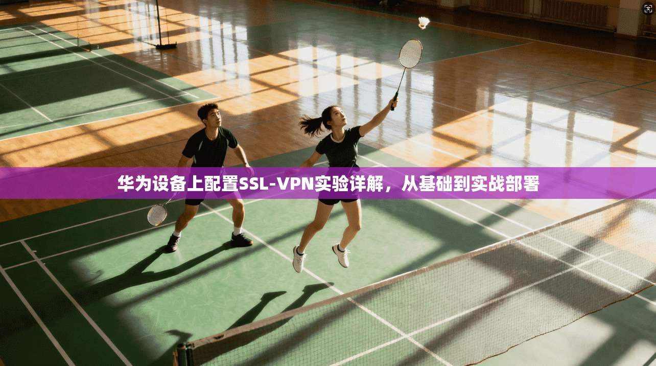 华为设备上配置SSL-VPN实验详解,从基础到实战部署 华为设备上配置SSL-VPN实验详解,从基础到实战部署