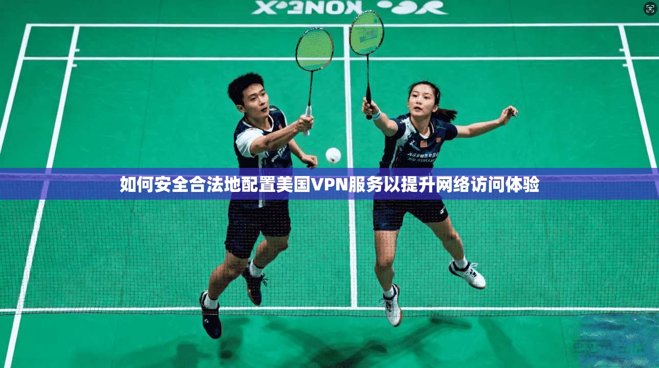 如何安全合法地配置美国VPN服务以提升网络访问体验