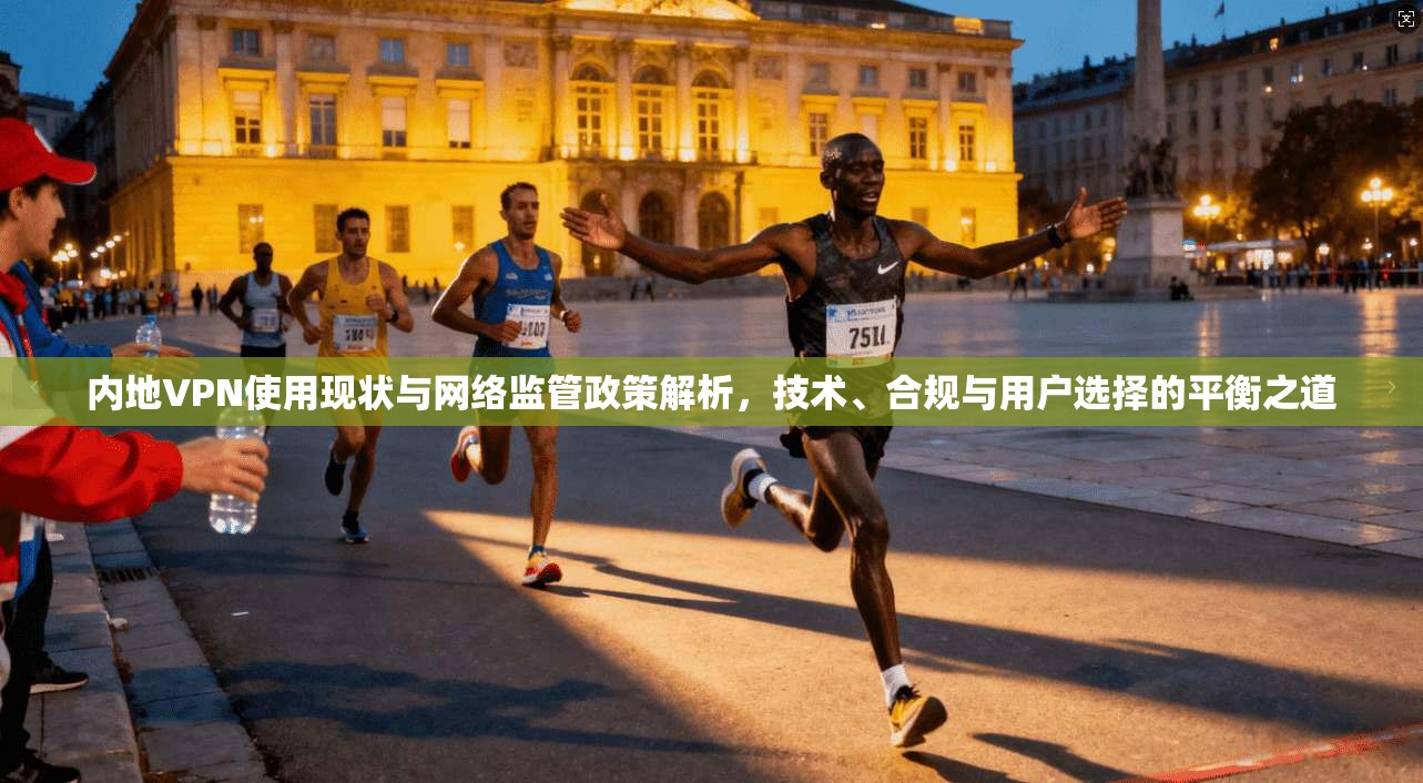 内地VPN使用现状与网络监管政策解析,技术、合规与用户选择的平衡之道