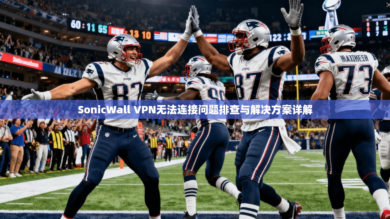 SonicWall VPN无法连接问题排查与解决方案详解 SonicWall VPN无法连接问题排查与解决方案详解
