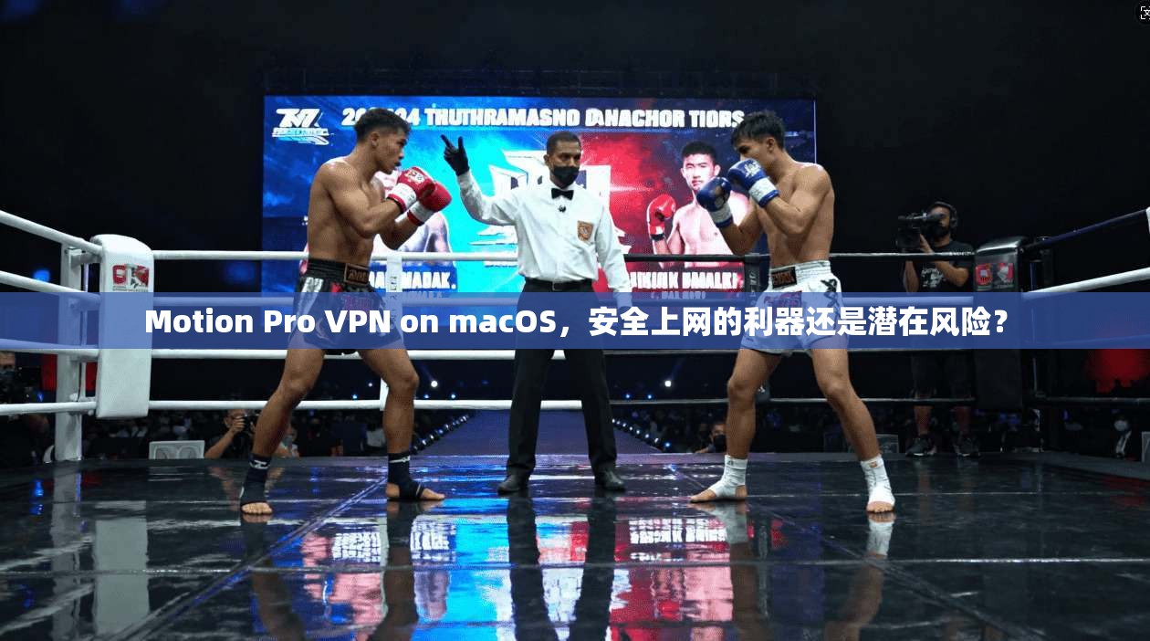 Motion Pro VPN on macOS，安全上网的利器还是潜在风险？
