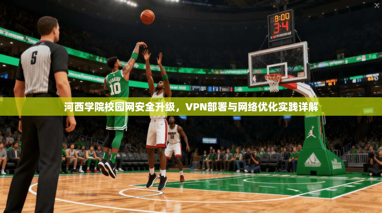 河西学院校园网安全升级,VPN部署与网络优化实践详解 河西学院校园网安全升级,VPN部署与网络优化实践详解