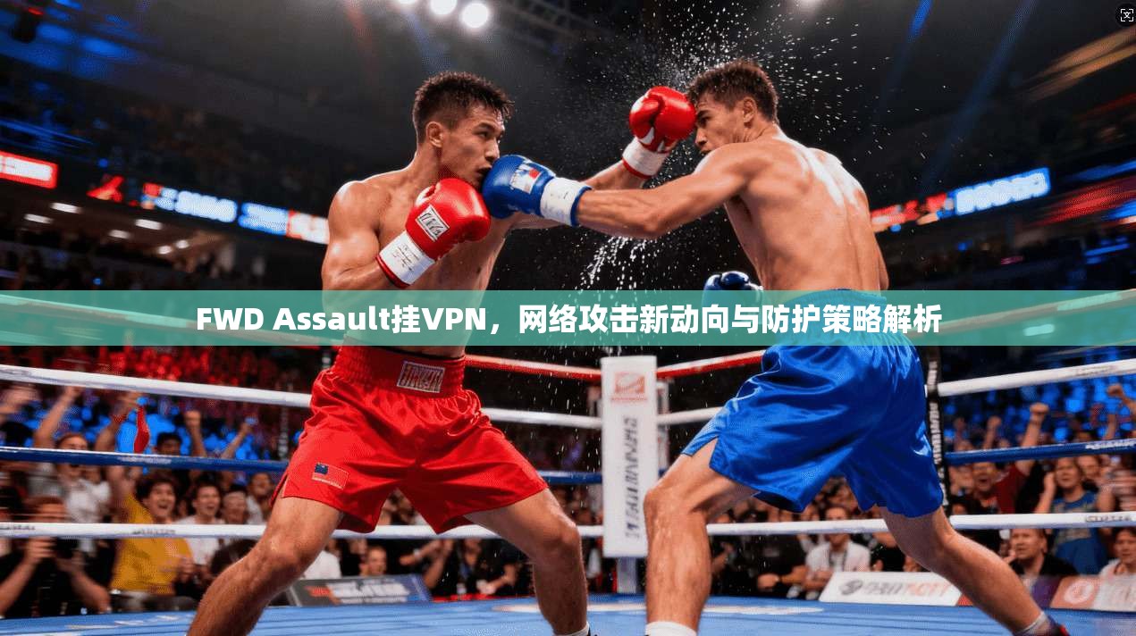 FWD Assault挂VPN，网络攻击新动向与防护策略解析
