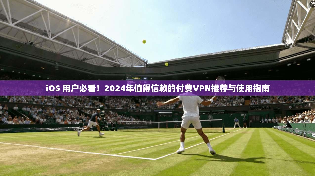 iOS 用户必看!2024年值得信赖的付费VPN推荐与使用指南 iOS 用户必看!2024年值得信赖的付费VPN推荐与使用指南
