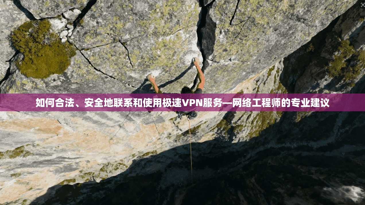 如何合法、安全地联系和使用极速VPN服务—网络工程师的专业建议