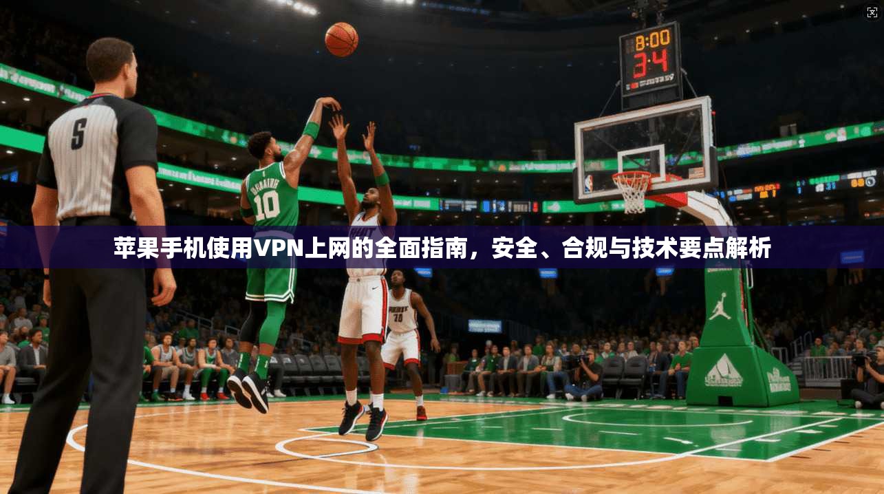 苹果手机使用VPN上网的全面指南，安全、合规与技术要点解析