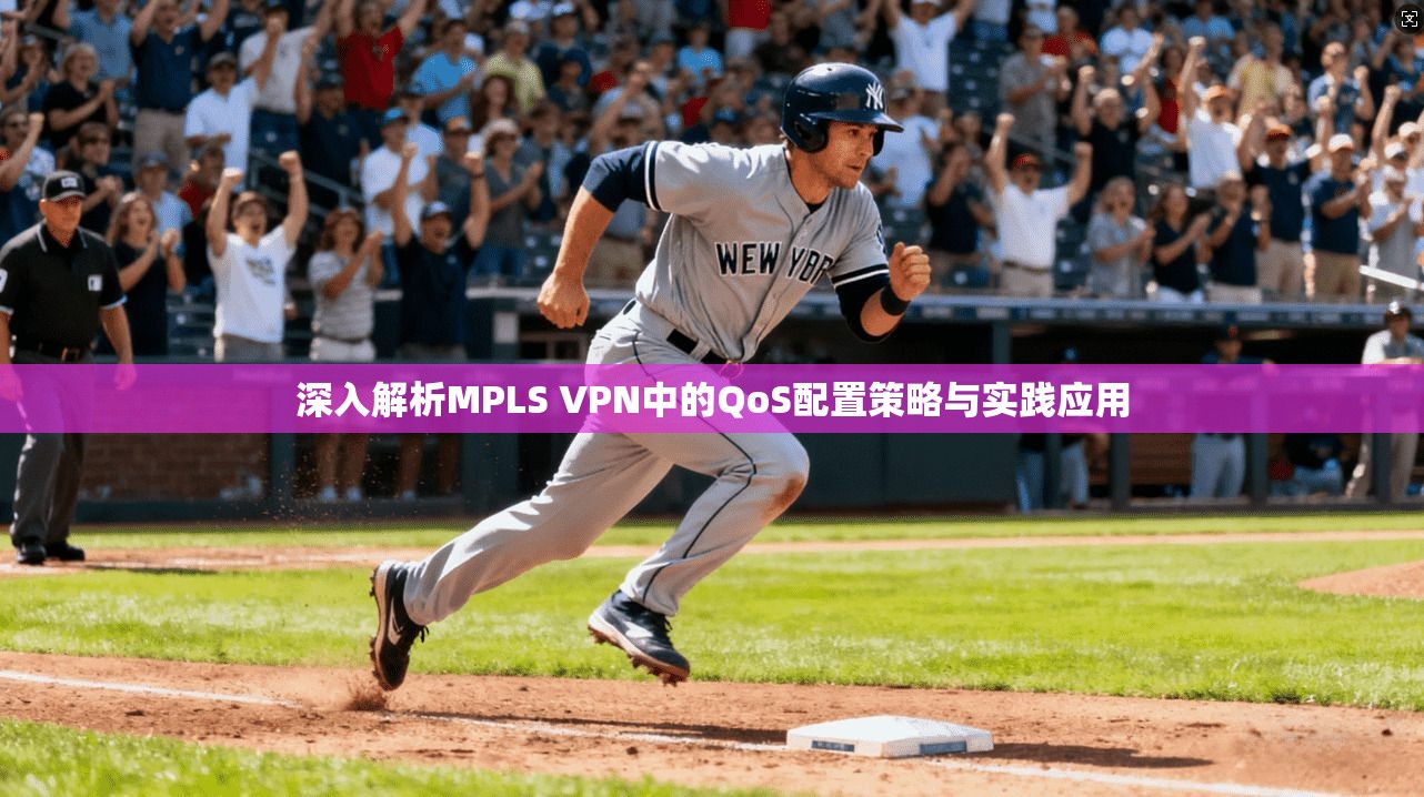 深入解析MPLS VPN中的QoS配置策略与实践应用 深入解析MPLS VPN中的QoS配置策略与实践应用