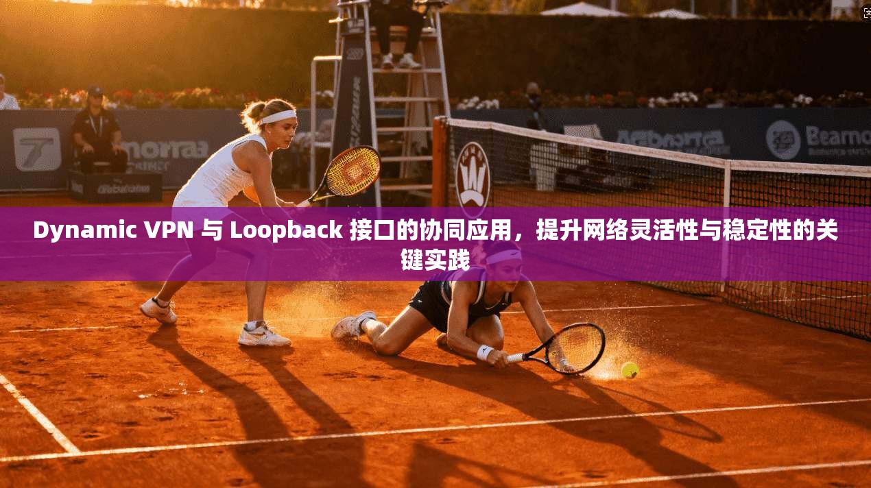 Dynamic VPN 与 Loopback 接口的协同应用,提升网络灵活性与稳定性的关键实践 Dynamic VPN 与 Loopback 接口的协同应用,提升网络灵活性与稳定性的关键实践