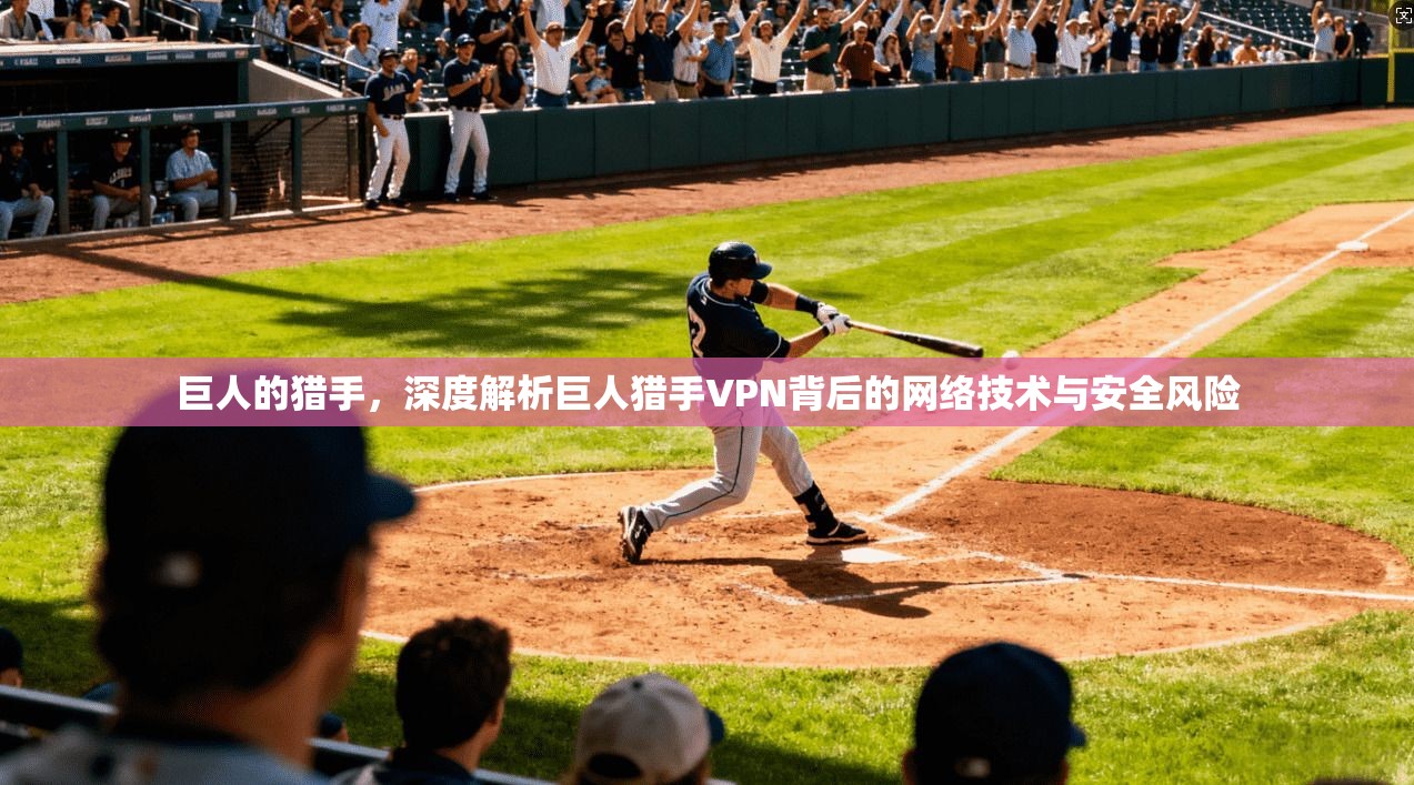 巨人的猎手,深度解析巨人猎手VPN背后的网络技术与安全风险