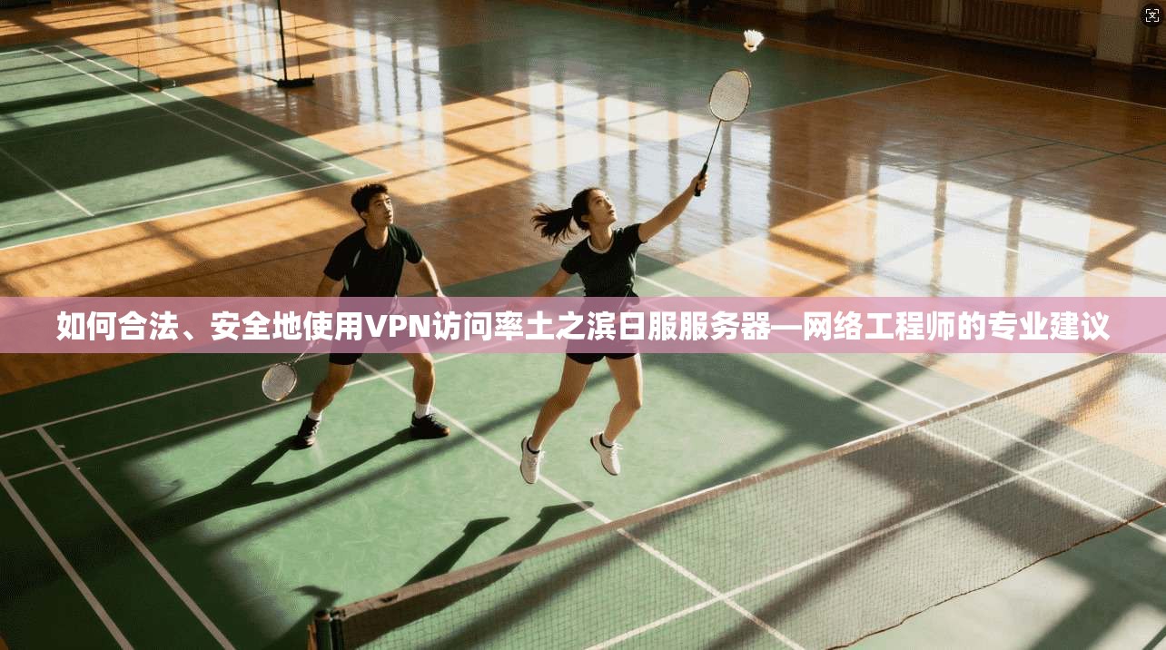 如何合法、安全地使用VPN访问率土之滨日服服务器—网络工程师的专业建议