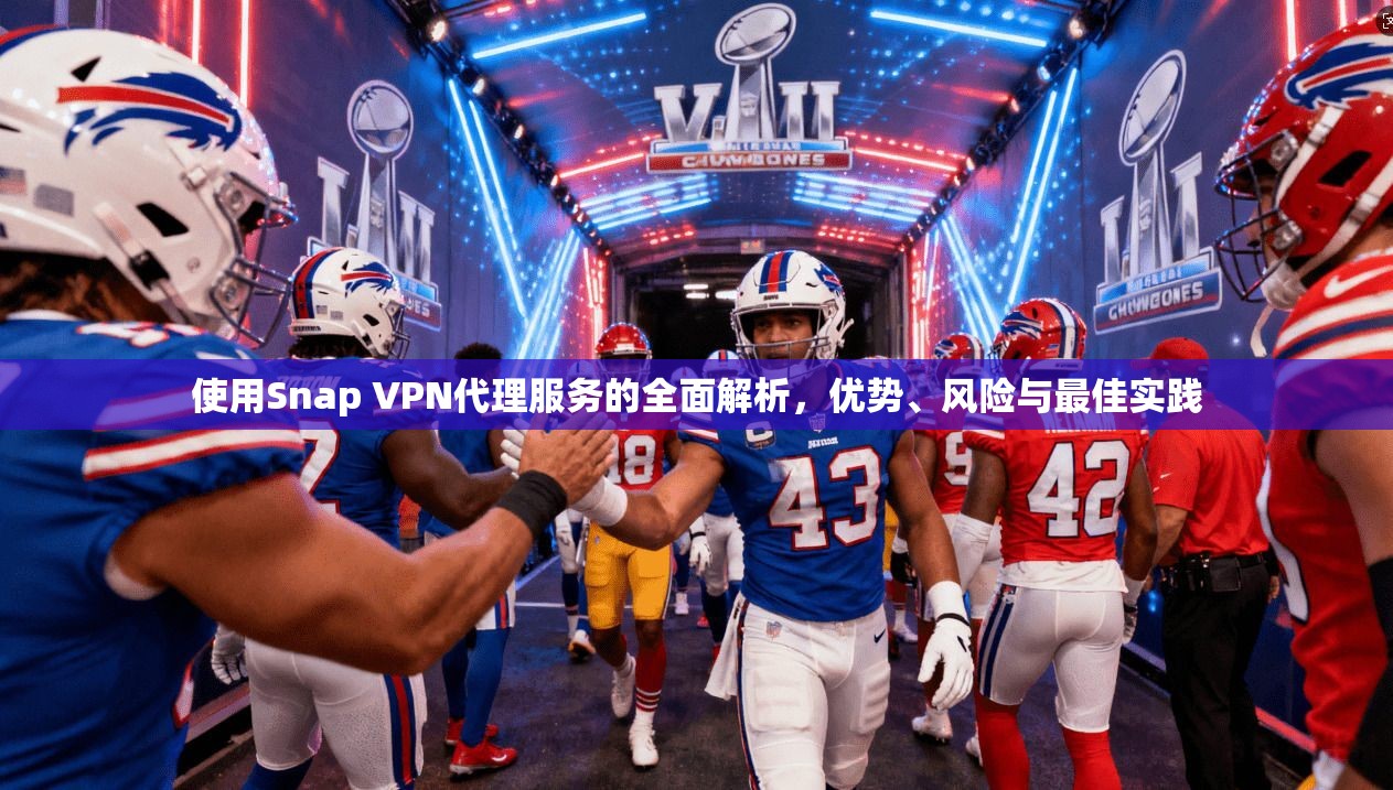 使用Snap VPN代理服务的全面解析,优势、风险与最佳实践 使用Snap VPN代理服务的全面解析,优势、风险与最佳实践